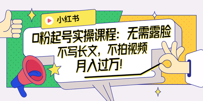 【副业项目4013期】小红书0粉起号实操课程：无需露脸，不写长文，不拍视频月入过万-云起副业网