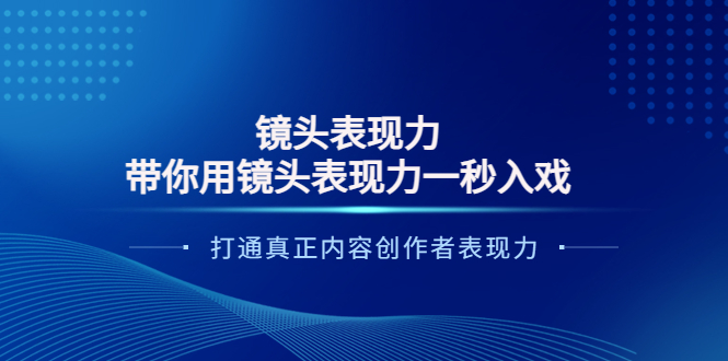 【副业项目4035期】镜头表现力：带你用镜头表现力一秒入戏，打通真正内容创作者表现力-云起副业网