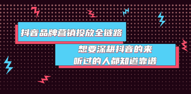 【副业项目4041期】抖音品牌营销投放全链路：想要深耕抖音的来，听过的人都知道靠谱-云起副业网