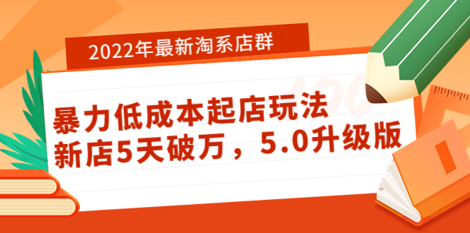 【副业项目4050期】2022年最新淘系店群暴力低成本起店玩法：新店5天破万，5.0升级版-云起副业网