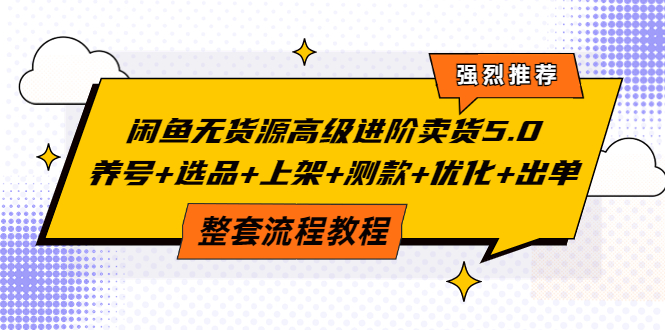 【副业项目4059期】闲鱼无货源高级进阶卖货5.0，养号+选品+上架+测款+优化+出单整套流程教程-云起副业网