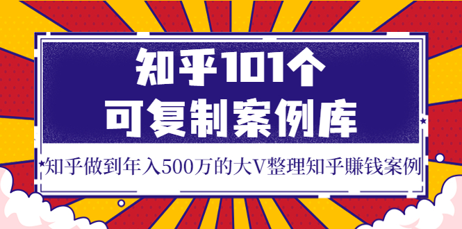 【副业项目4065期】知乎101个可复制案例库，知乎做到年入500万的大V整理知乎賺钱案例-云起副业网