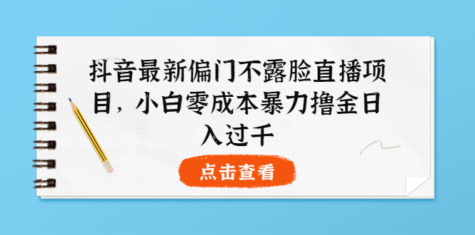 【副业项目4073期】抖音最新偏门不露脸直播项目，小白零成本暴力撸金日入1000+-云起副业网