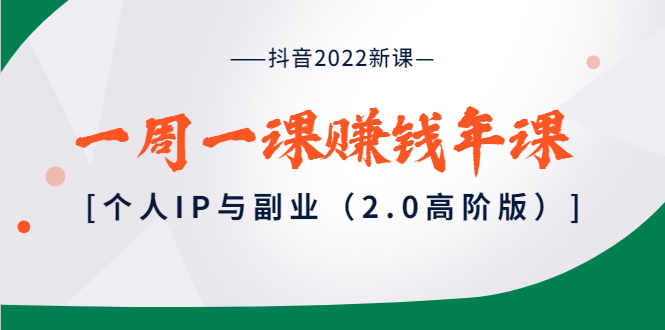 【副业项目4077期】抖音2022新课：一周一课赚钱年课：个人IP与副业-云起副业网