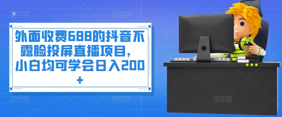 【副业项目4083期】抖音不露脸投屏直播项目，小白均可学会日入200+-云起副业网