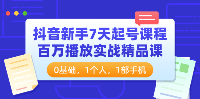 【副业项目4097期】抖音新手7天起号课程：百万播放实战精品课，0基础，1个人，1部手机-云起副业网