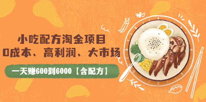 【副业项目4098期】小吃配方淘金项目：0成本、高利润、大市场，一天赚600到6000【含配方】-云起副业网