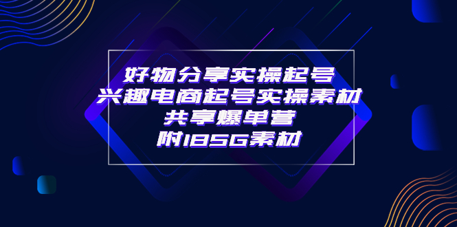 【副业项目4103期】某收费培训·好物分享实操起号， 兴趣电商起号实操素材共享爆单营（185G素材)-云起副业网