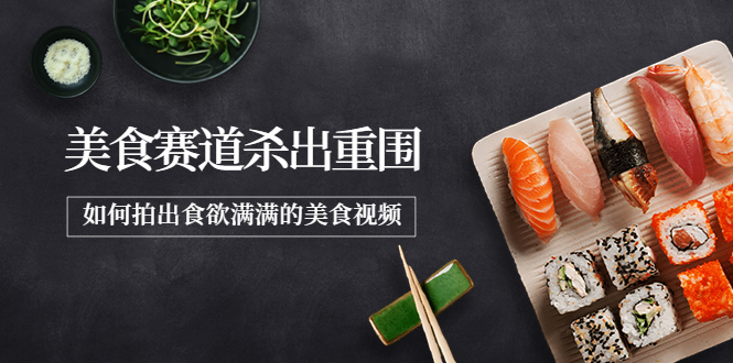 【副业项目4130期】2022年8月最新美食拍摄技巧，如何拍出食欲满满的美食视频-云起副业网