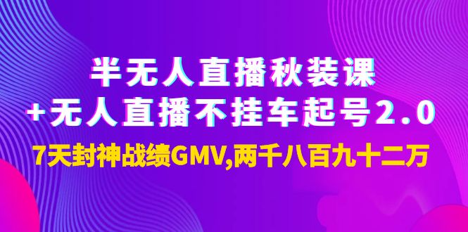 【副业项目4137期】半无人直播秋装课+无人直播不挂车起号2.0：7天封神战绩GMV两千八百九十二万-云起副业网