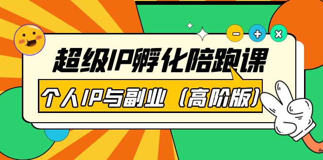 【副业项目第4150期】超级IP孵化陪跑课：个人IP与副业（高阶版）-云起副业网