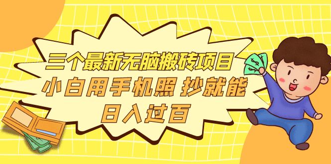 【副业项目4163期】三个最新无脑搬砖项目，小白用手机照抄就能日入过百-云起副业网