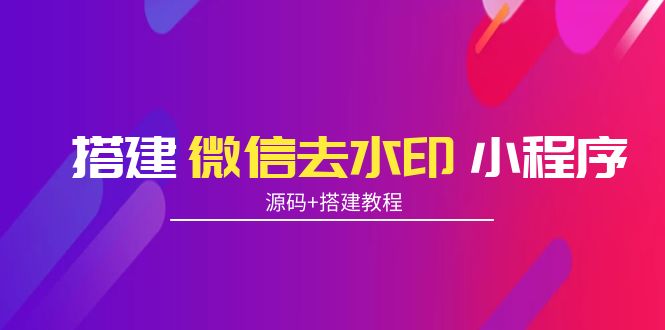 【副业项目4172期】搭建微信去水印小程序， 带流量主【源码+搭建教程】-云起副业网