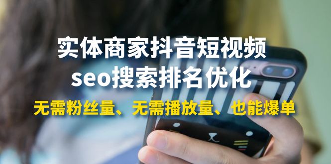【副业项目4179期】实体商家抖音短视频seo搜索排名优化：无需粉丝量、无需播放量、也能爆单-云起副业网