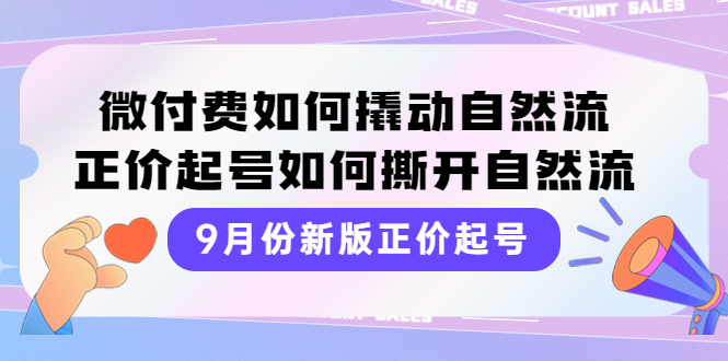 【副业项目4185期】新版正价起号，微付费如何撬动自然流，正价起号如何撕开自然流-云起副业网