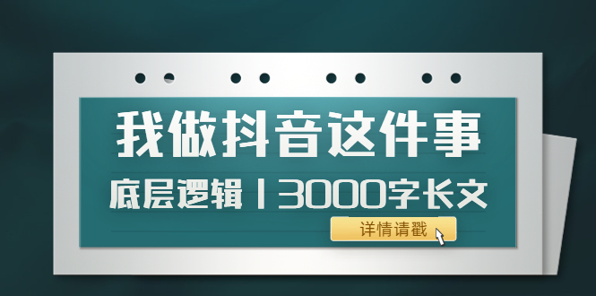 【副业项目4191期】我做抖音这件事（3）底层逻辑丨3000字长文（付费文章）-云起副业网