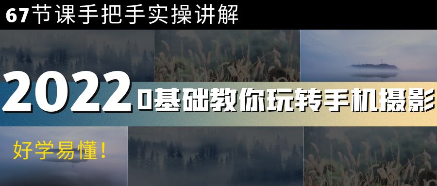 【副业项目4194期】0基础教你玩转手机摄影：67节课手把手实操讲解，好学易懂-云起副业网