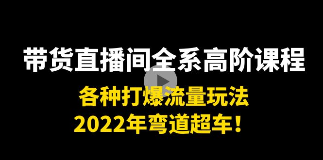 【副业项目4200期】带货直播间全系高阶课程：各种打爆流量玩法，2022年弯道超车-云起副业网