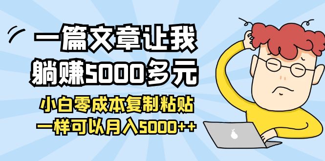 【副业项目4208期】一篇文章让我躺赚5000多元，小白零成本复制粘贴一样可以月入5000+-云起副业网