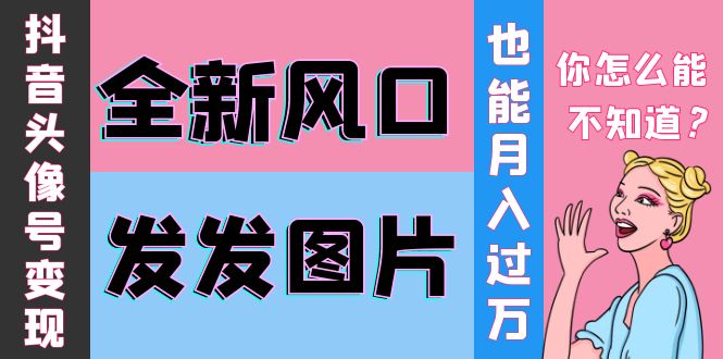 【副业项目4221期】抖音头像号变现0基础教程：全新风口，发发图片也能变现月入10000+-云起副业网