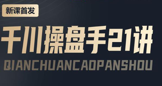 【副业项目4226期】某收费课程：千川操盘手实操，让人人成为千川操盘手，涨ROI、gmv、涨利润-云起副业网