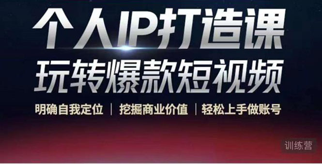 【副业项目4434期】个人IP打造课-玩转爆款短视频，明确自我定位|挖掘商业价值|轻松上手做账号-云起副业网