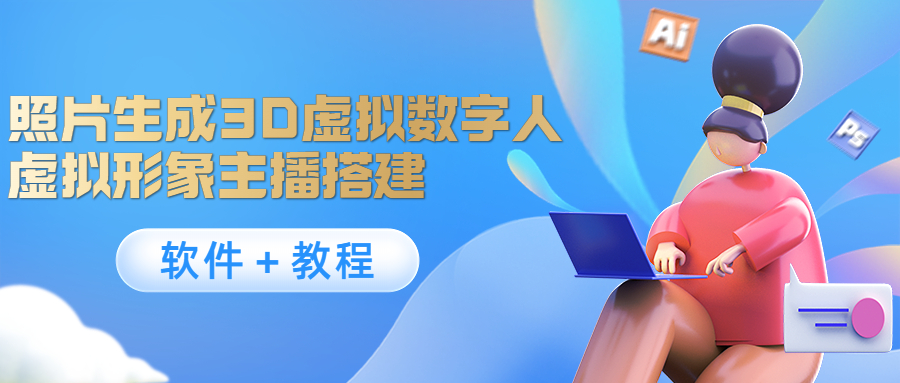 【副业项目4440期】照片生成3D虚拟数字人，虚拟形象主播搭建(软件＋教程)-云起副业网