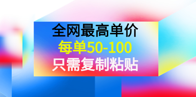 【副业项目4280期】某收费文章《全网最高单价，每单50-100，只需复制粘贴》可批量操作-云起副业网