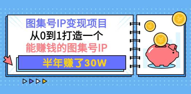 【副业项目4292期】图集号IP变现项目：从0到1打造一个能赚钱的图集号IP 半年赚了30W-云起副业网