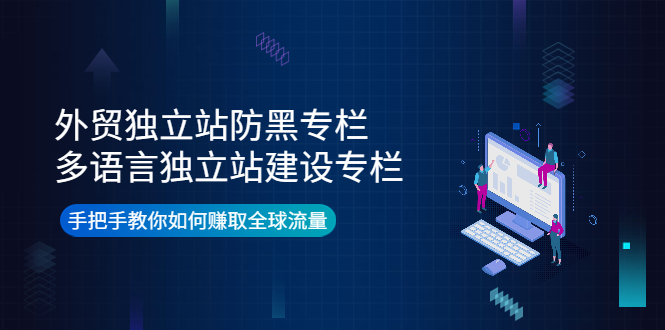 【副业项目4296期】外贸独立站防黑专栏+多语言独立站建设专栏，手把手教你如何赚取全球流量-云起副业网