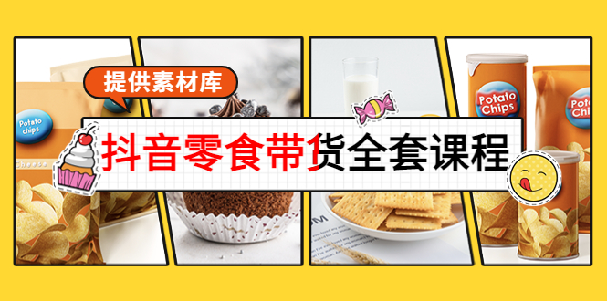 【副业项目4300期】抖音零食带货全套课程：从0到1搭建账号，涨粉卖货（提供素材库）-云起副业网