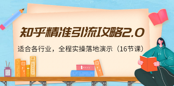 【副业项目4301期】知乎精准引流攻略2.0，适合各行业，全程实操落地演示（16节课）-云起副业网