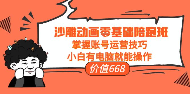 【副业项目4302期】沙雕动画零基础陪跑班，掌握账号运营技巧，小白有电脑就能操作-云起副业网