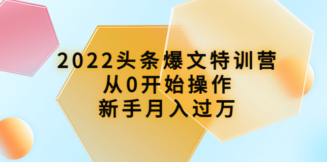 【副业项目4304期】2022头条爆文特训营：从0开始操作，新手月入过万（16节课时）-云起副业网