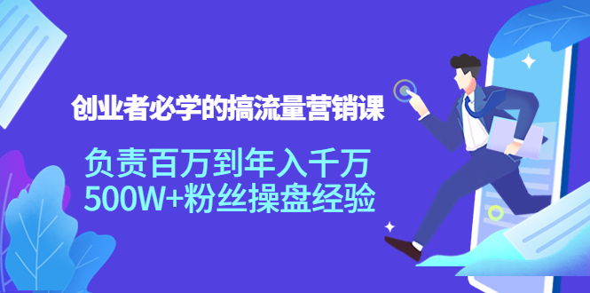 【副业项目4312期】创业者必学的搞流量营销课：负责百万到年入千万，500W+粉丝操盘经验-云起副业网