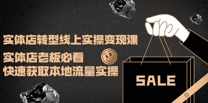 【副业项目4315期】实体店转型线上实操变现课：实体店老板必看，快速获取本地流量实操-云起副业网