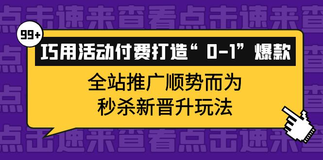 【副业项目4317期】巧用活动付费打造“0-1”爆款，全站推广顺势而为，秒杀新晋升玩法-云起副业网