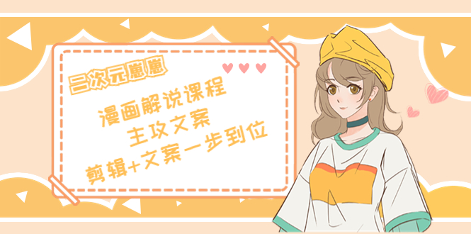 【副业项目4327期】二次元崽崽·漫画解说课程——主攻文案，剪辑+文案一步到位-价值599元-云起副业网
