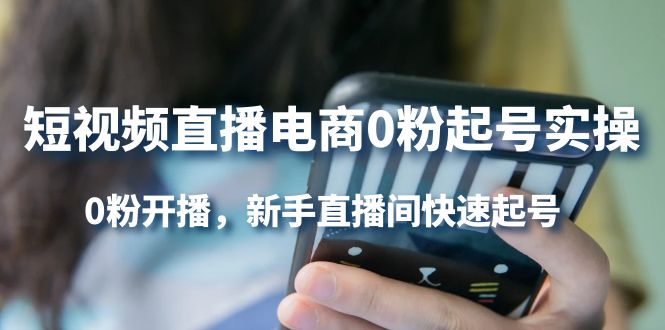 【副业项目4330期】短视频直播电商0粉起号实操，0粉开播，新手直播间快速起号-云起副业网