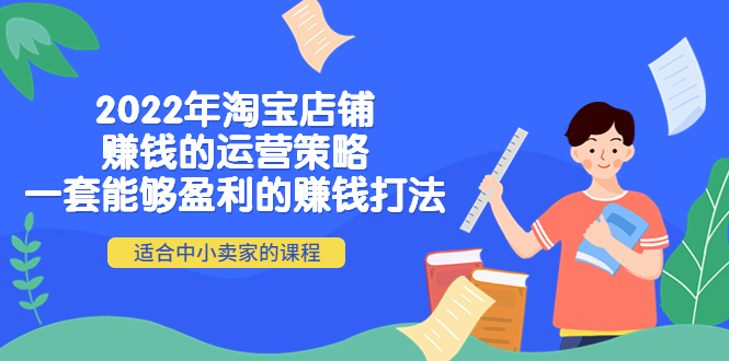 【副业项目4349期】2022年淘宝店铺赚钱的运营策略：一套能够盈利的赚钱打法，适合中小卖家-云起副业网