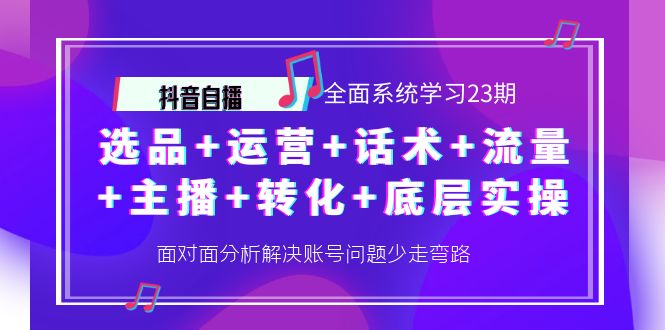 【副业项目4359期】抖音自播 全面系统学习23期：选品+运营+话术+流量+主播+转化+底层实操-云起副业网