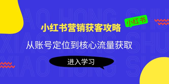 【副业项目4361期】小红书营销获客攻略：从账号定位到核心流量获取，爆款笔记打造-云起副业网