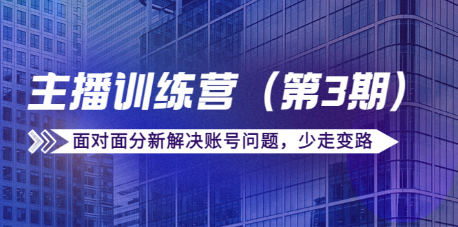 【副业项目4363期】传媒主播训练营（第三期）面对面分新解决账号问题，少走变路（价值6000）-云起副业网