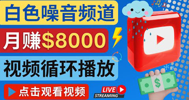 【副业项目4375期】创建一个月入8000美元的大自然白色噪音Youtube频道 适合新手操作，流量巨大-云起副业网