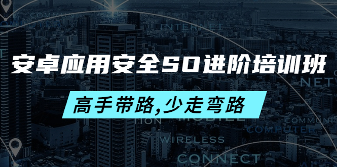 【副业项目4384期】安卓应用安全SO进阶培训班：高手带路,少走弯路-价值999元-云起副业网