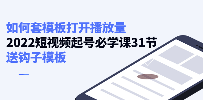 【副业项目4388期】如何套模板打开播放量:2022短视频起号必学课31节,送钩子模板-云起副业网