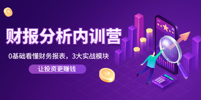 【副业项目4401期】《财报分析内训营》0基础看懂财务报表，3大应用实战模块，让投资更赚钱-云起副业网