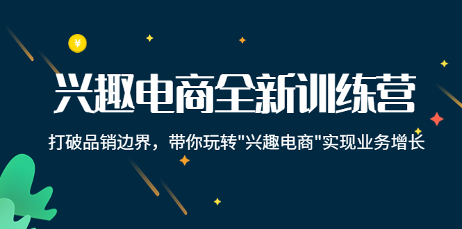 【副业项目4409期】兴趣电商全新训练营:打破品销边界,带你玩转“兴趣电商“实现业务增长-云起副业网
