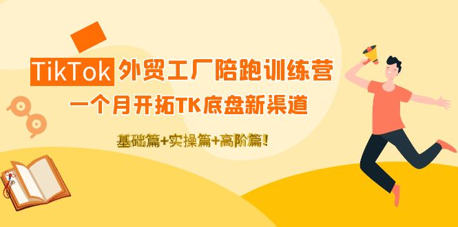 【副业项目4404期】TikTok外贸工厂陪跑训练营：一个月开拓TK底盘新渠道 基础+实操+高阶篇-云起副业网