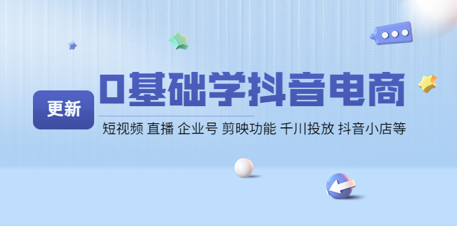 【副业项目4414期】0基础学抖音电商【更新】短视频 直播 企业号 剪映功能 千川投放 抖音小店等-云起副业网